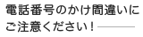 電話番号のかけ間違いにご注意ください！